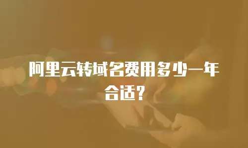 阿里云转域名费用多少一年合适？