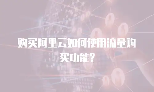 购买阿里云如何使用流量购买功能？