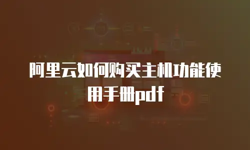 阿里云如何购买主机功能使用手册pdf