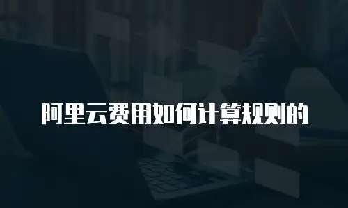 阿里云费用如何计算规则的