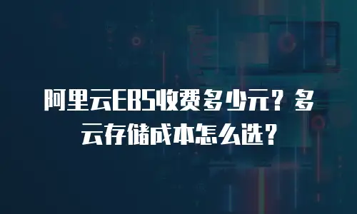阿里云EBS收费多少元？多云存储成本怎么选？