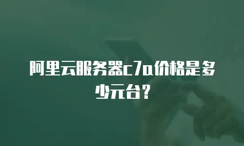 阿里云服务器c7a价格是多少元台？