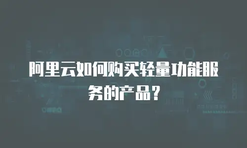 阿里云如何购买轻量功能服务的产品？
