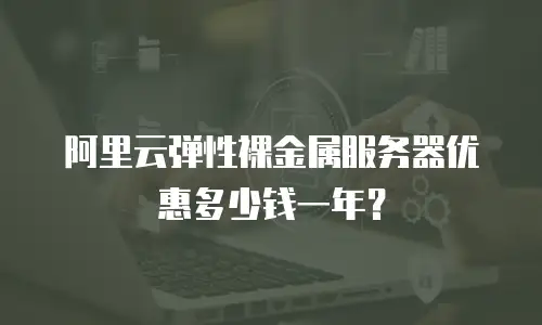 阿里云弹性裸金属服务器优惠多少钱一年？