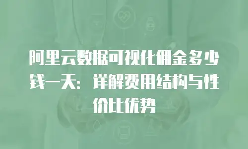 阿里云数据可视化佣金多少钱一天：详解费用结构与性价比优势