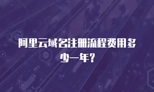 阿里云域名注册流程费用多少一年？