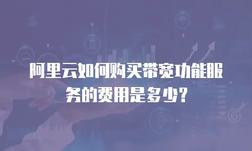 阿里云如何购买带宽功能服务的费用是多少？