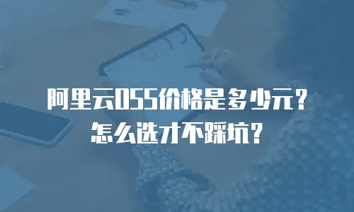 阿里云OSS价格是多少元？怎么选才不踩坑？