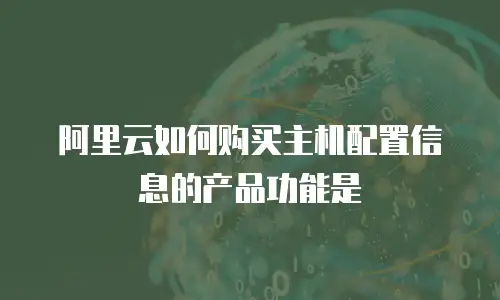 阿里云如何购买主机配置信息的产品功能是