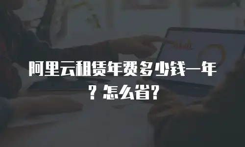 阿里云租赁年费多少钱一年？怎么省？