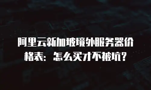 阿里云新加坡境外服务器价格表：怎么买才不被坑？