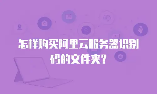 怎样购买阿里云服务器识别码的文件夹？