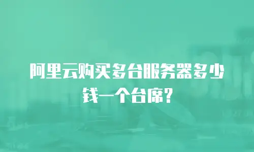 阿里云购买多台服务器多少钱一个台席？