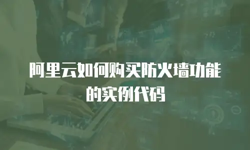 阿里云如何购买防火墙功能的实例代码