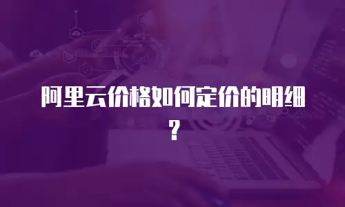 阿里云价格如何定价的明细？