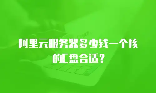 阿里云服务器多少钱一个核的C盘合适？
