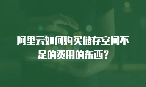 阿里云如何购买储存空间不足的费用的东西？