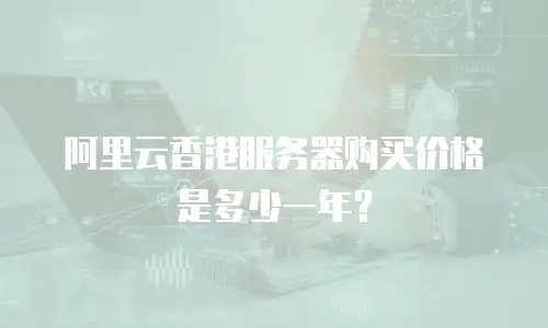 阿里云香港服务器购买价格是多少一年？