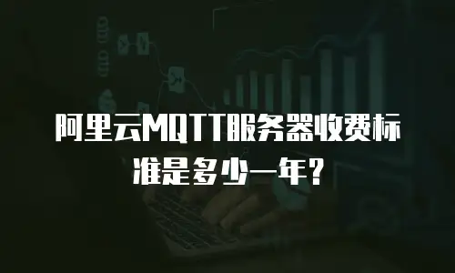 阿里云MQTT服务器收费标准是多少一年？