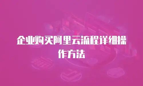 企业购买阿里云流程详细操作方法
