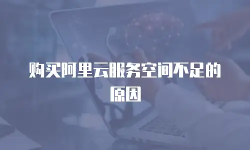 购买阿里云服务空间不足的原因