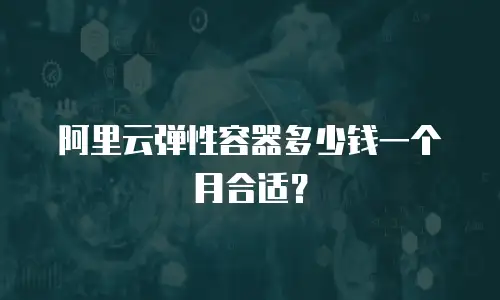 阿里云弹性容器多少钱一个月合适？