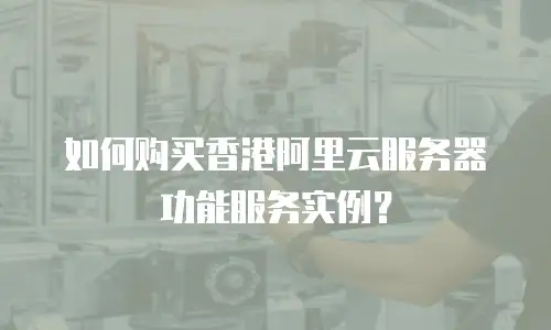 如何购买香港阿里云服务器功能服务实例？
