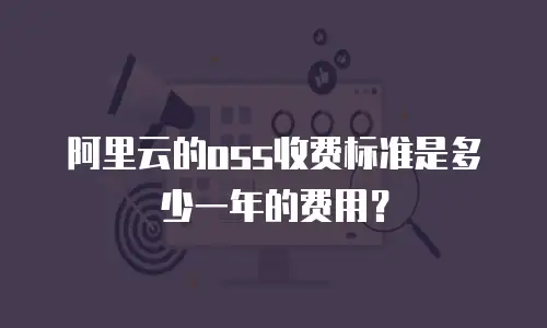 阿里云的oss收费标准是多少一年的费用？
