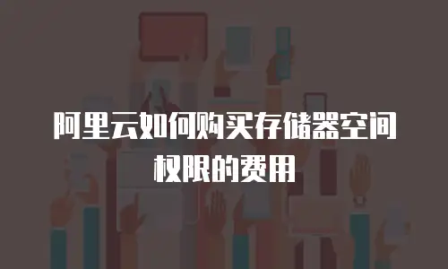 阿里云如何购买存储器空间权限的费用