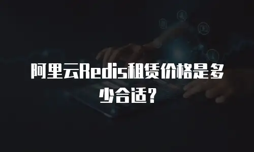 阿里云Redis租赁价格是多少合适？