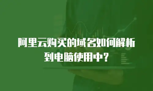 阿里云购买的域名如何解析到电脑使用中？