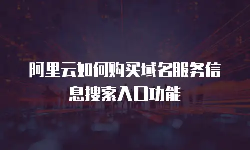 阿里云如何购买域名服务信息搜索入口功能