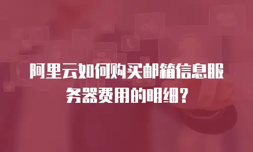 阿里云如何购买邮箱信息服务器费用的明细？