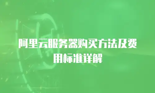 阿里云服务器购买方法及费用标准详解