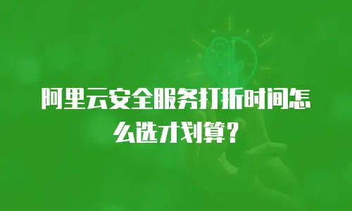 阿里云安全服务打折时间怎么选才划算？