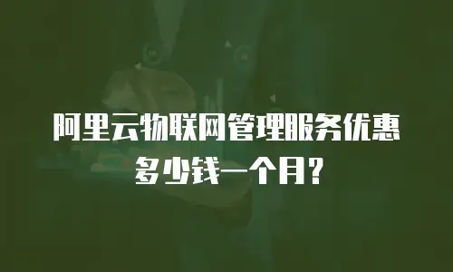 阿里云物联网管理服务优惠多少钱一个月？