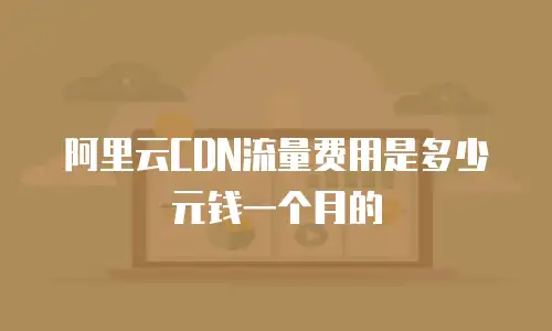阿里云CDN流量费用是多少元钱一个月的