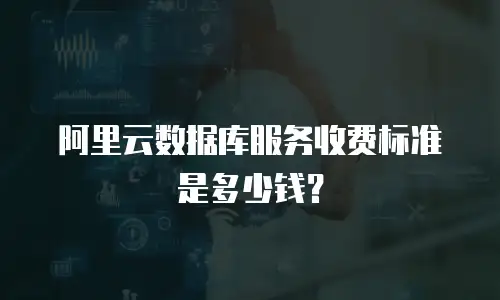 阿里云数据库服务收费标准是多少钱？