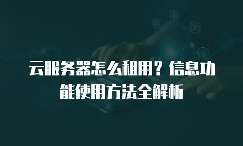 云服务器怎么租用？信息功能使用方法全解析