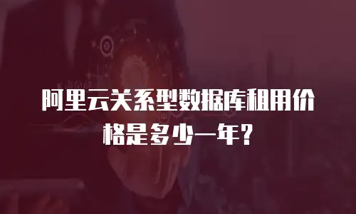 阿里云关系型数据库租用价格是多少一年？