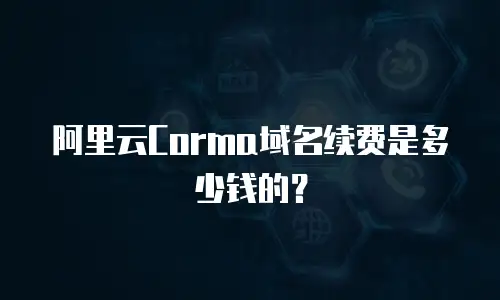 阿里云Corma域名续费是多少钱的？