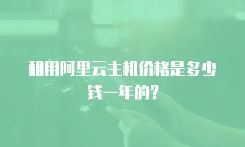 租用阿里云主机价格是多少钱一年的？