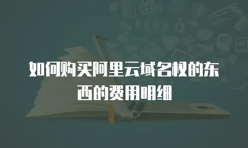 如何购买阿里云域名权的东西的费用明细