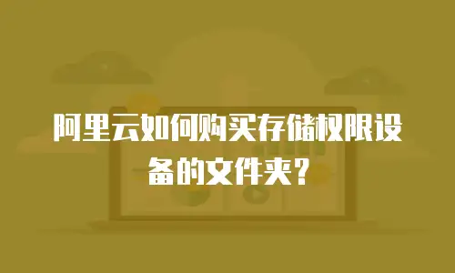 阿里云如何购买存储权限设备的文件夹？