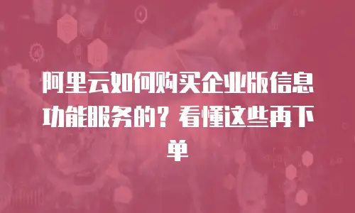 阿里云如何购买企业版信息功能服务的？看懂这些再下单