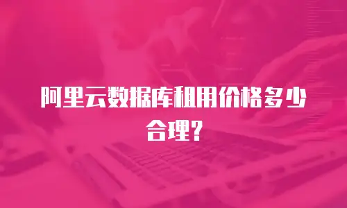 阿里云数据库租用价格多少合理？