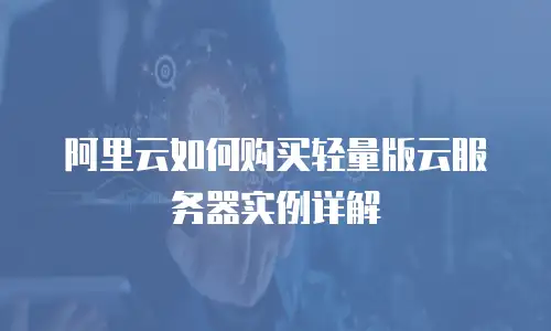 阿里云如何购买轻量版云服务器实例详解