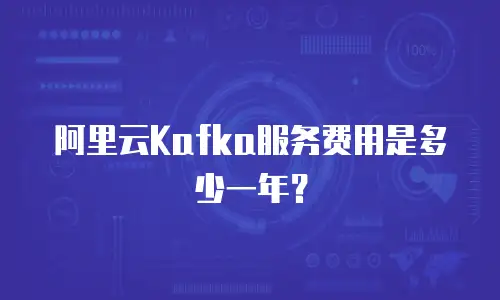 阿里云Kafka服务费用是多少一年？