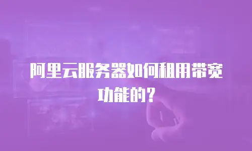 阿里云服务器如何租用带宽功能的？