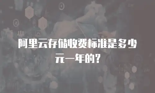 阿里云存储收费标准是多少元一年的？